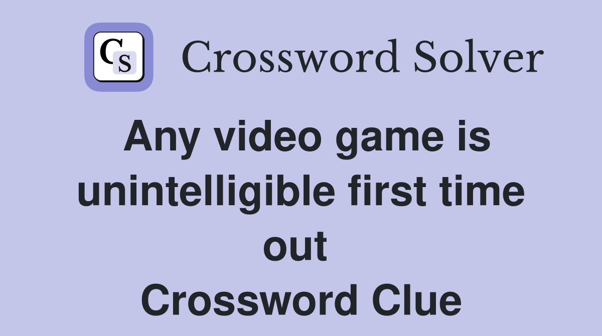 Any video game is unintelligible first time out  Crossword Clue