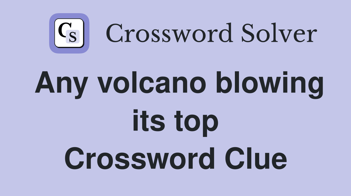 Any volcano blowing its top Crossword Clue