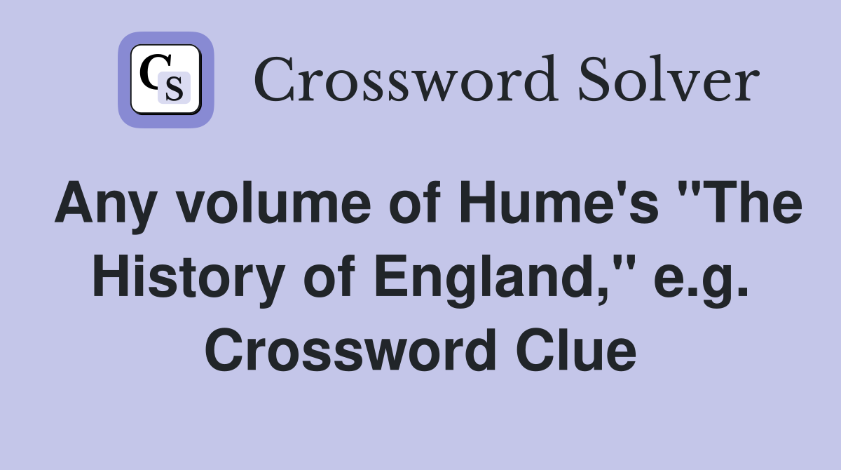 Any volume of Hume's "The History of England," e.g. Crossword Clue