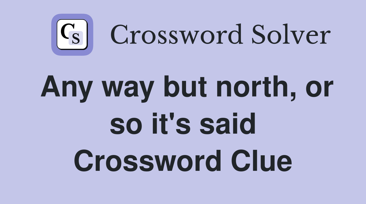 Any way but north, or so it's said Crossword Clue