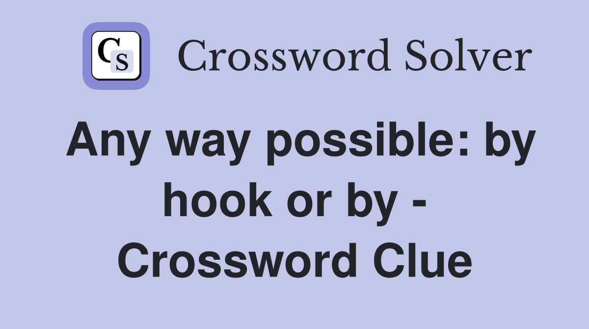 Any way possible: by hook or by - Crossword Clue