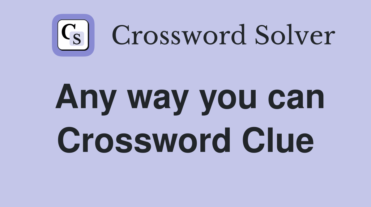 Any way you can Crossword Clue