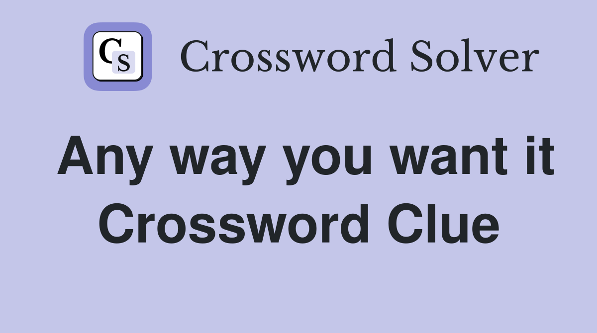 Any way you want it Crossword Clue