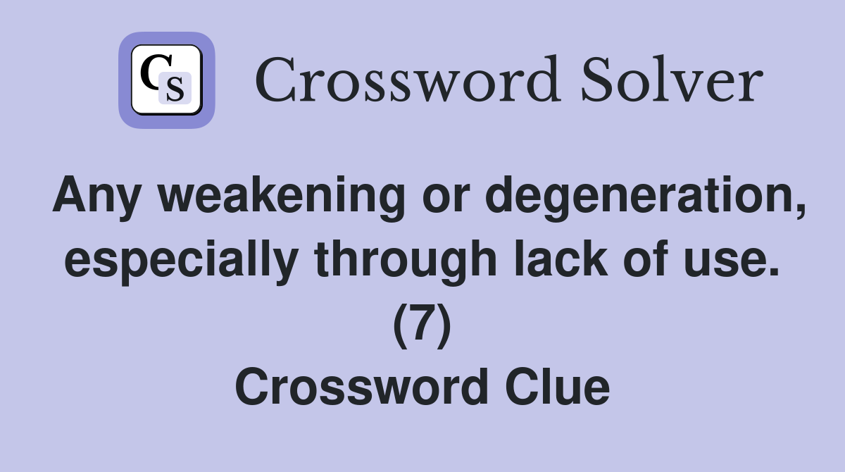 Any weakening or degeneration, especially through lack of use. (7) Crossword Clue