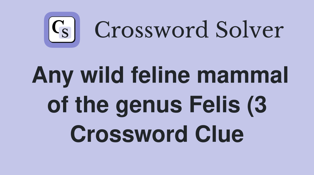 Any wild feline mammal of the genus Felis (3) Crossword Clue Answers Any wild feline mammal of the genus Felis (3) Crossword Clue Answers
