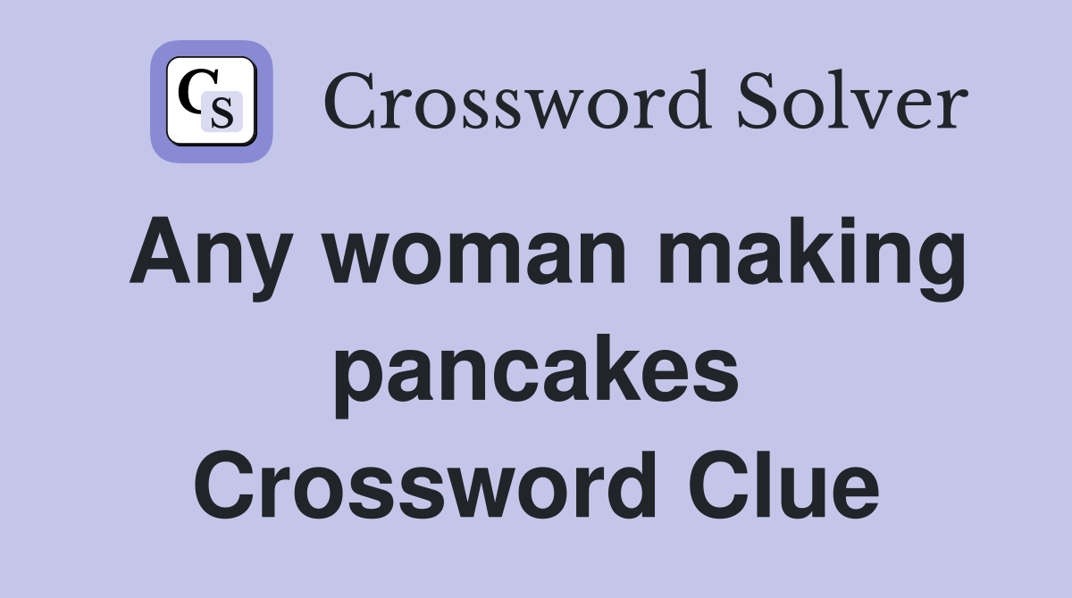 Any woman making pancakes Crossword Clue