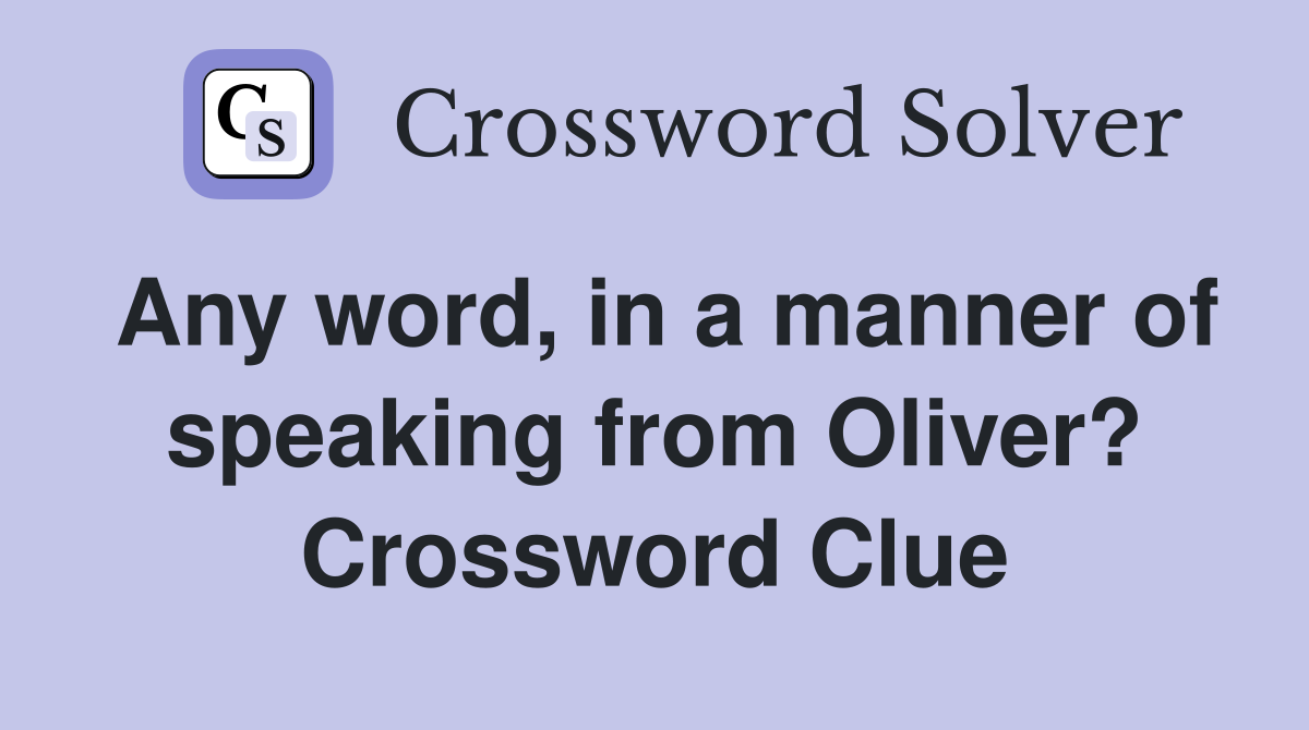 Any word, in a manner of speaking from Oliver? Crossword Clue