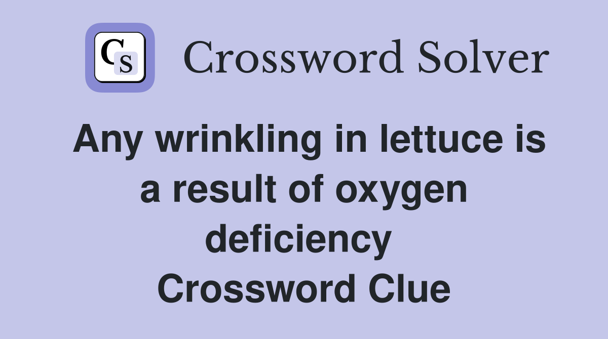 Any wrinkling in lettuce is a result of oxygen deficiency  Crossword Clue