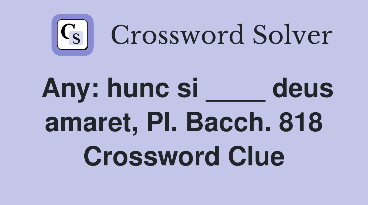 Any: hunc si ____ deus amaret, Pl. Bacch. 818 Crossword Clue