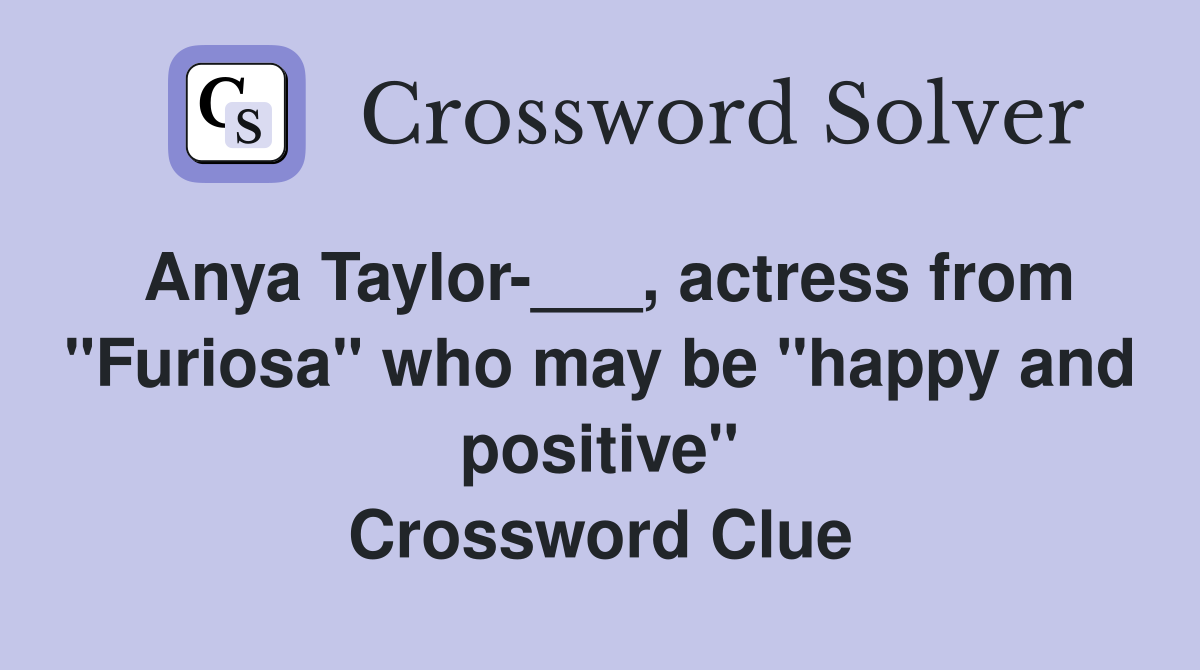 Anya Taylor-___, actress from "Furiosa" who may be "happy and positive" Crossword Clue