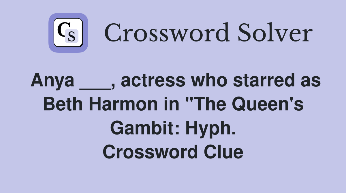 Anya ___, actress who starred as Beth Harmon in "The Queen's Gambit: Hyph. Crossword Clue