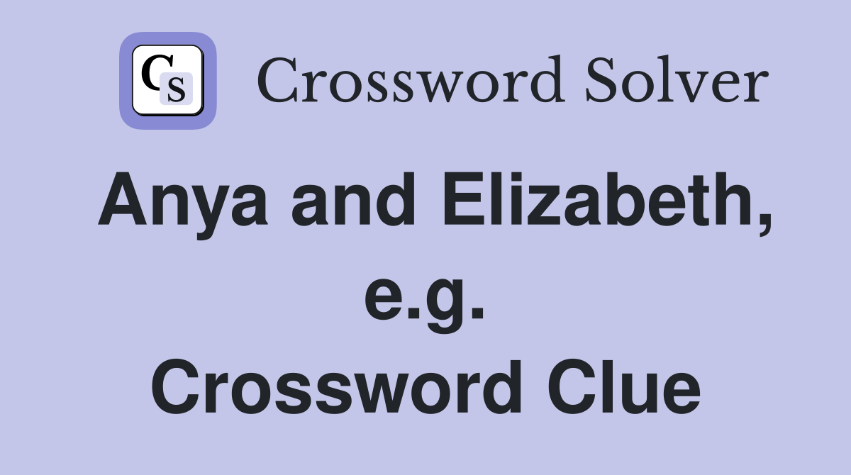 Anya and Elizabeth, e.g. Crossword Clue