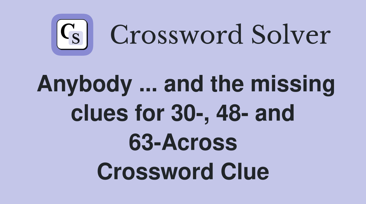 Anybody ... and the missing clues for 30-, 48- and 63-Across Crossword Clue
