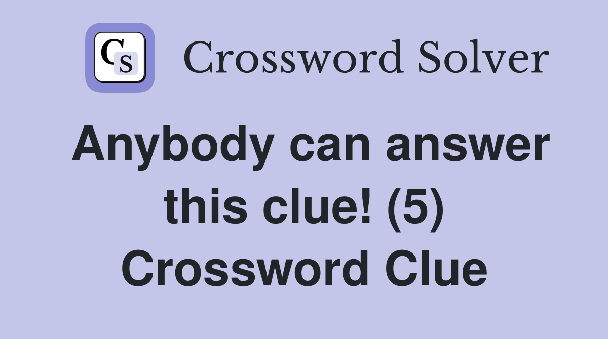 Anybody can answer this clue! (5) Crossword Clue
