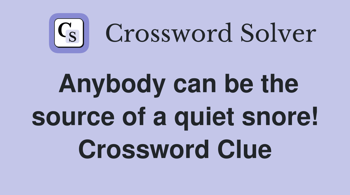 Anybody can be the source of a quiet snore Crossword Clue Answers