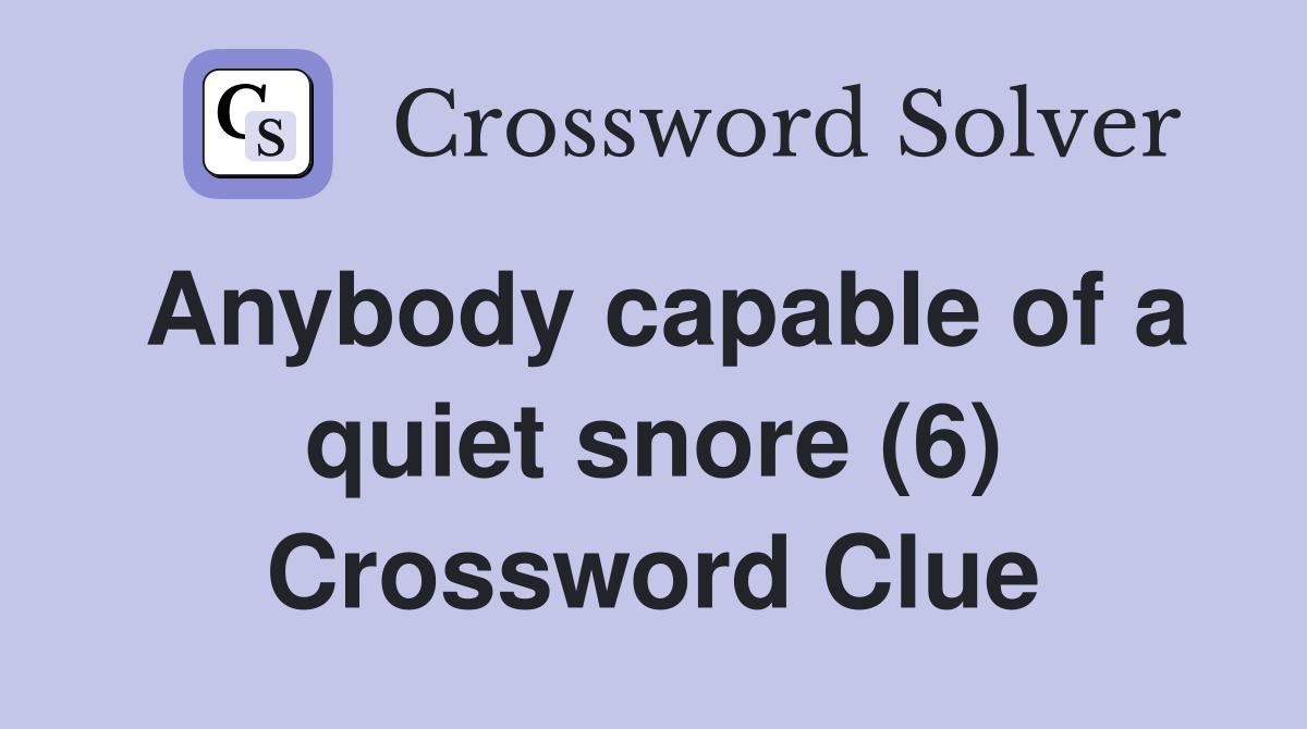 Anybody capable of a quiet snore (6) Crossword Clue