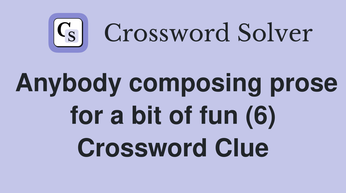 Anybody composing prose for a bit of fun (6) Crossword Clue