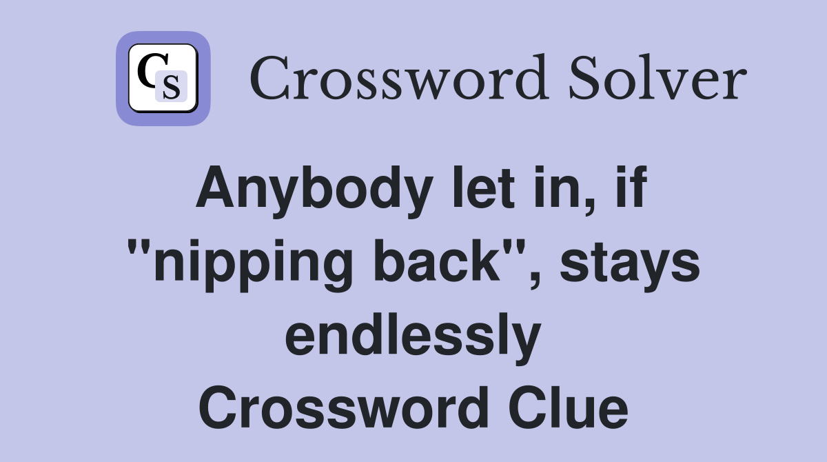 Anybody let in, if "nipping back", stays endlessly Crossword Clue