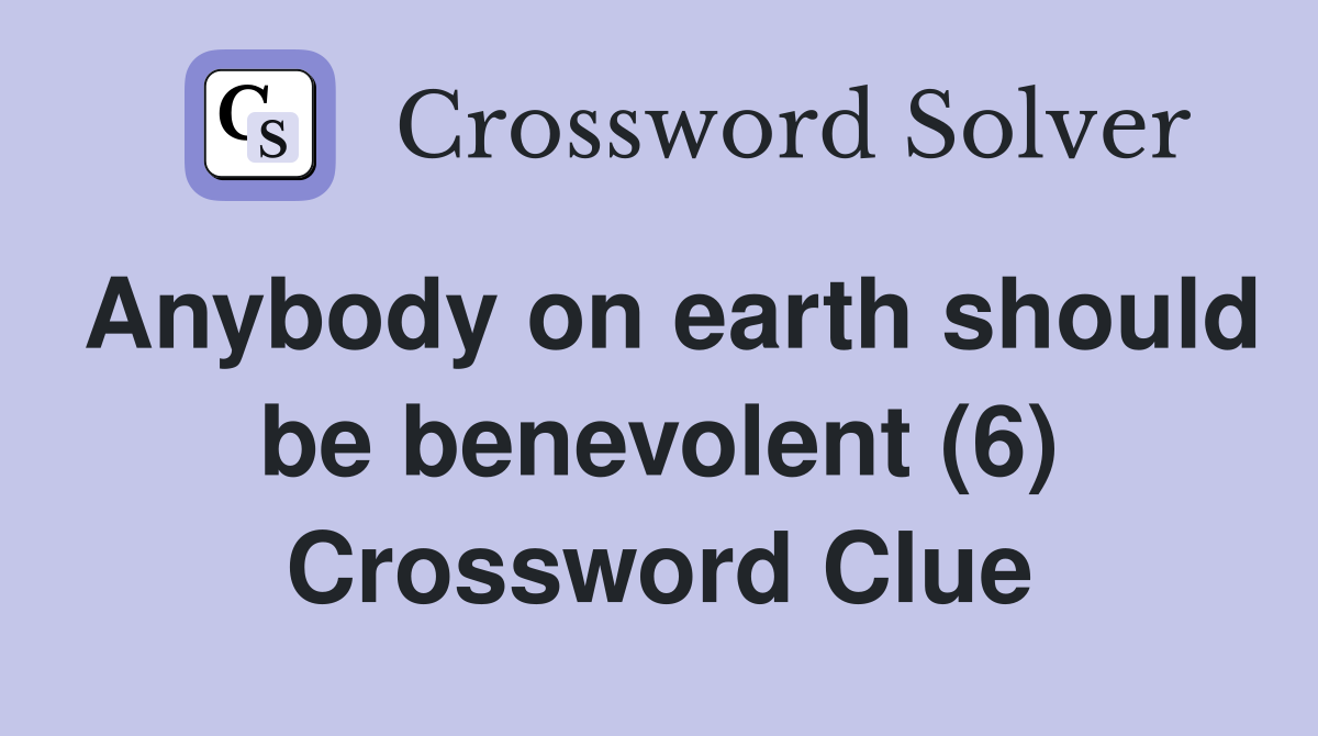 Anybody on earth should be benevolent (6) Crossword Clue