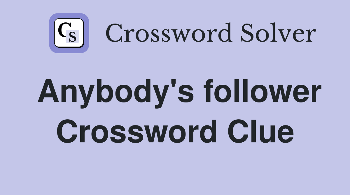 Anybody's follower Crossword Clue