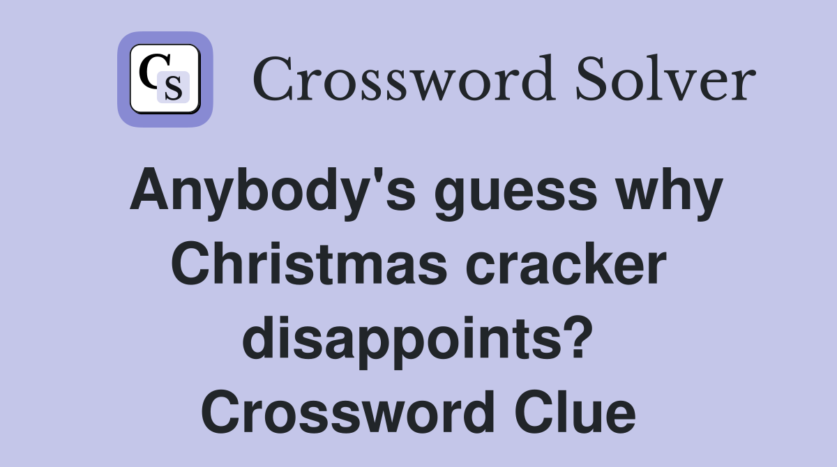 Anybody's guess why Christmas cracker disappoints? Crossword Clue