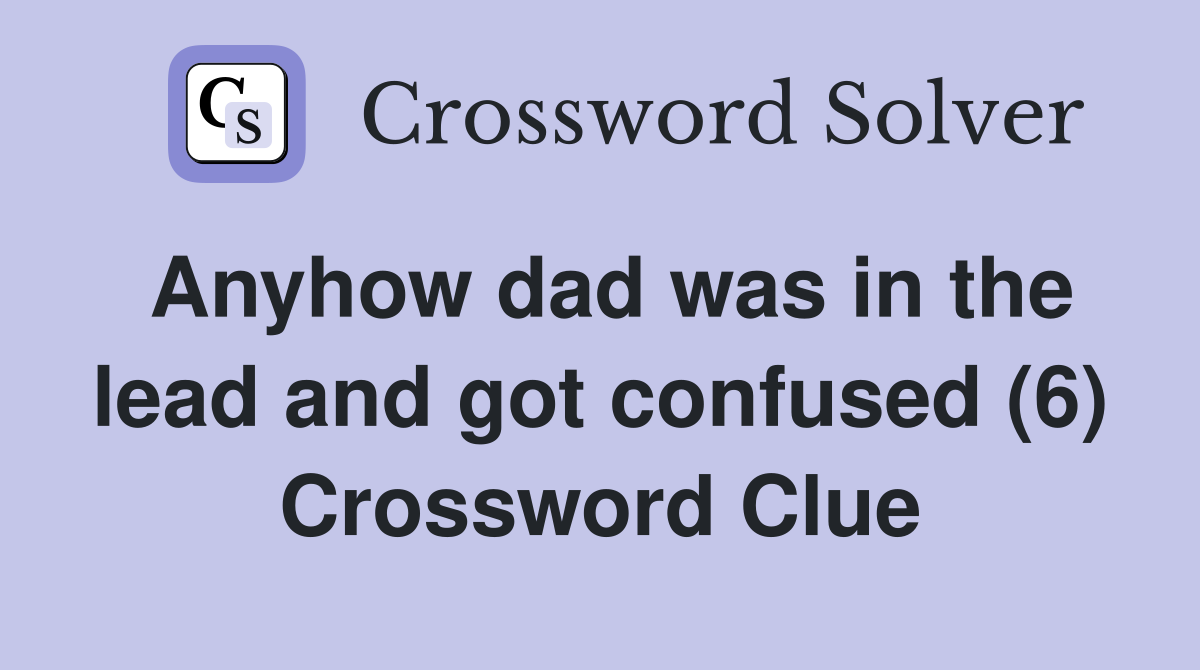 Anyhow dad was in the lead and got confused (6) Crossword Clue