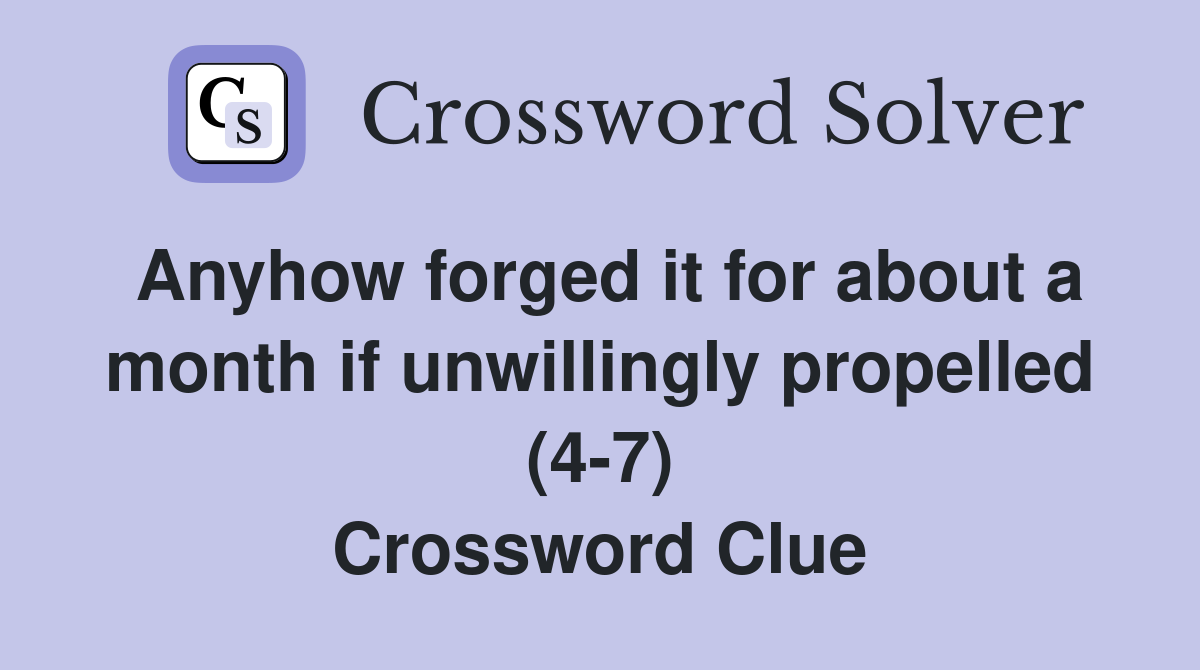 Anyhow forged it for about a month if unwillingly propelled (4-7) Crossword Clue