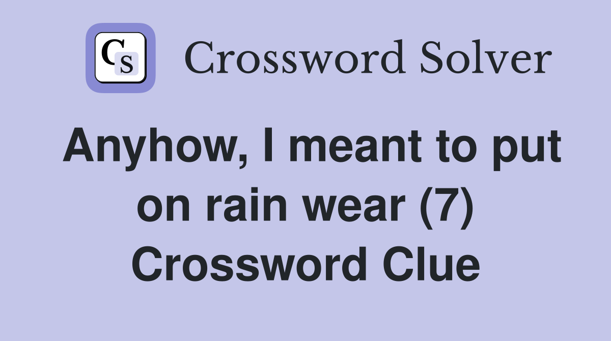Anyhow, I meant to put on rain wear (7) Crossword Clue