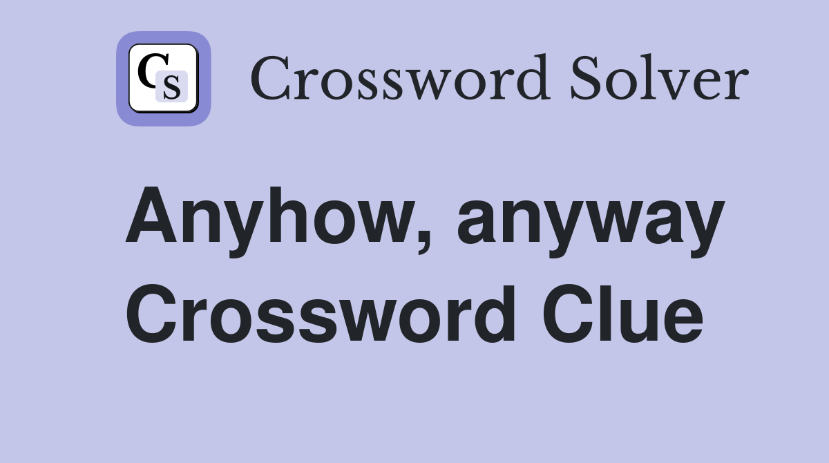 Anyhow, anyway Crossword Clue