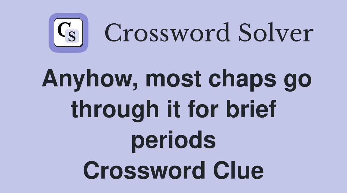 Anyhow, most chaps go through it for brief periods Crossword Clue