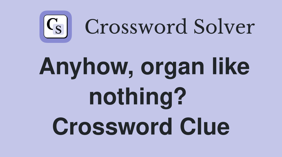 Anyhow, organ like nothing?  Crossword Clue