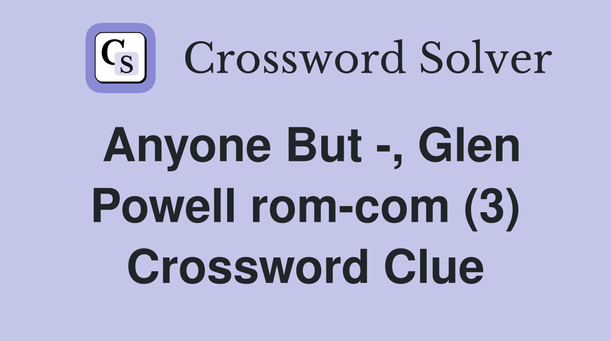 Anyone But -, Glen Powell rom-com (3) Crossword Clue