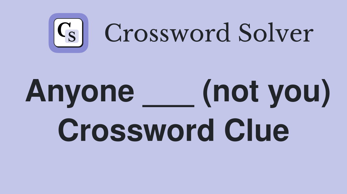 Anyone ___ (not you) Crossword Clue