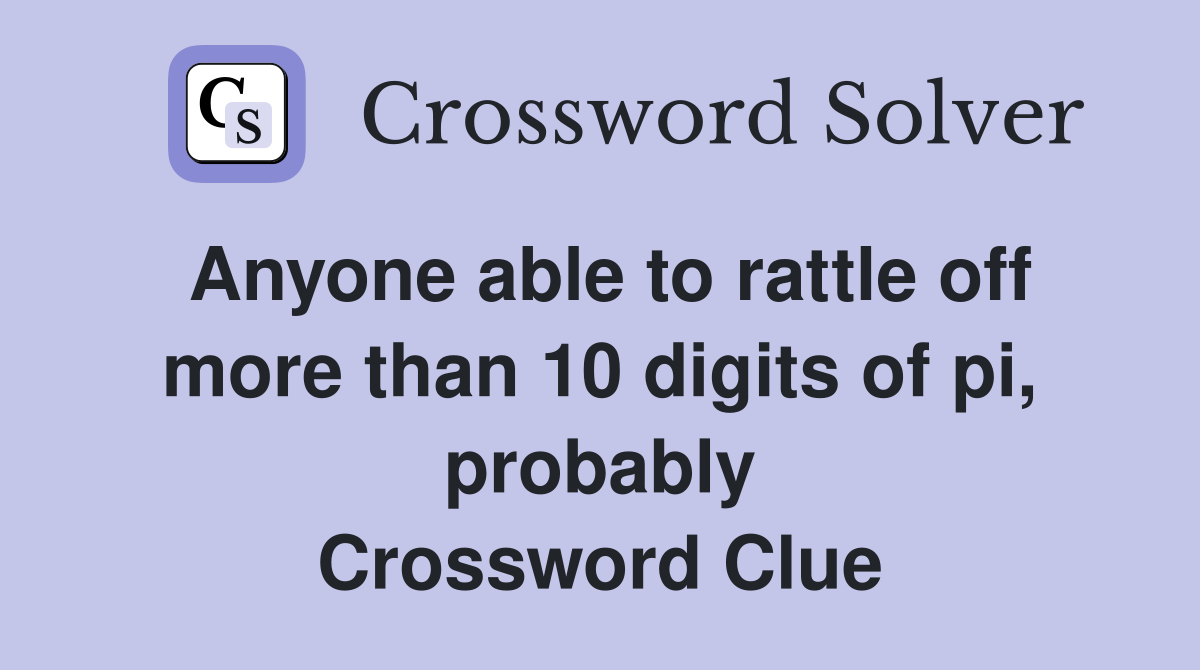 Anyone able to rattle off more than 10 digits of pi, probably Crossword Clue