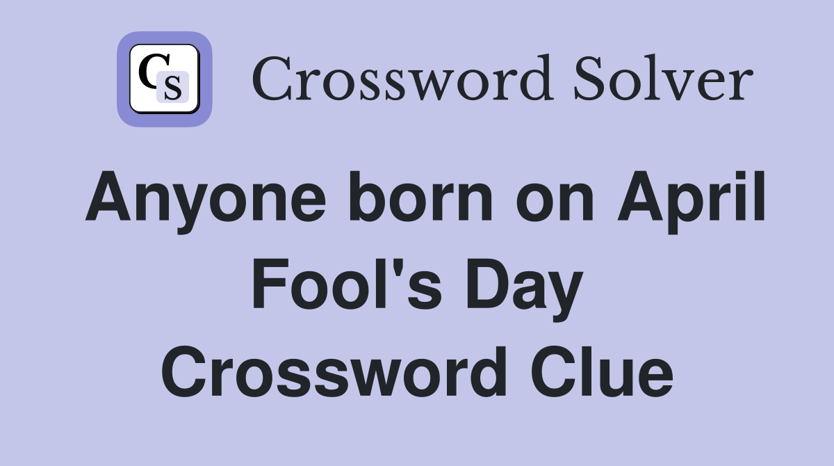 Anyone born on April Fool's Day Crossword Clue