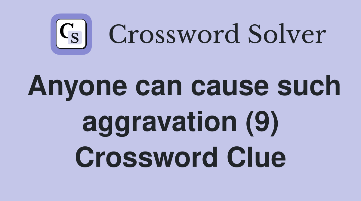 Anyone can cause such aggravation (9) Crossword Clue