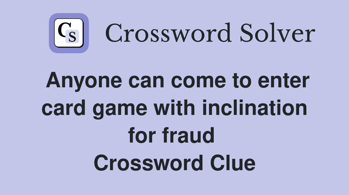 Anyone can come to enter card game with inclination for fraud  Crossword Clue