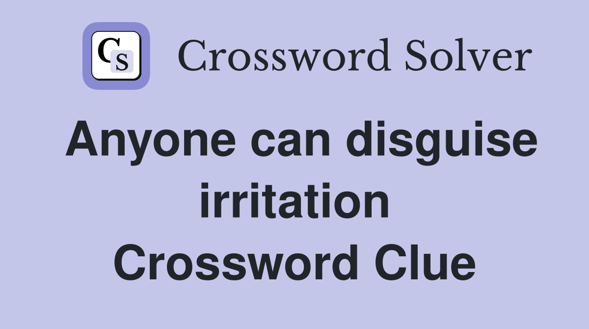 Anyone can disguise irritation Crossword Clue
