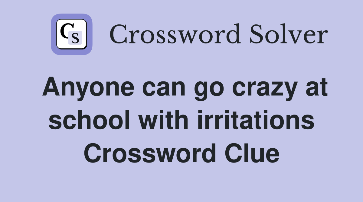 Anyone can go crazy at school with irritations Crossword Clue