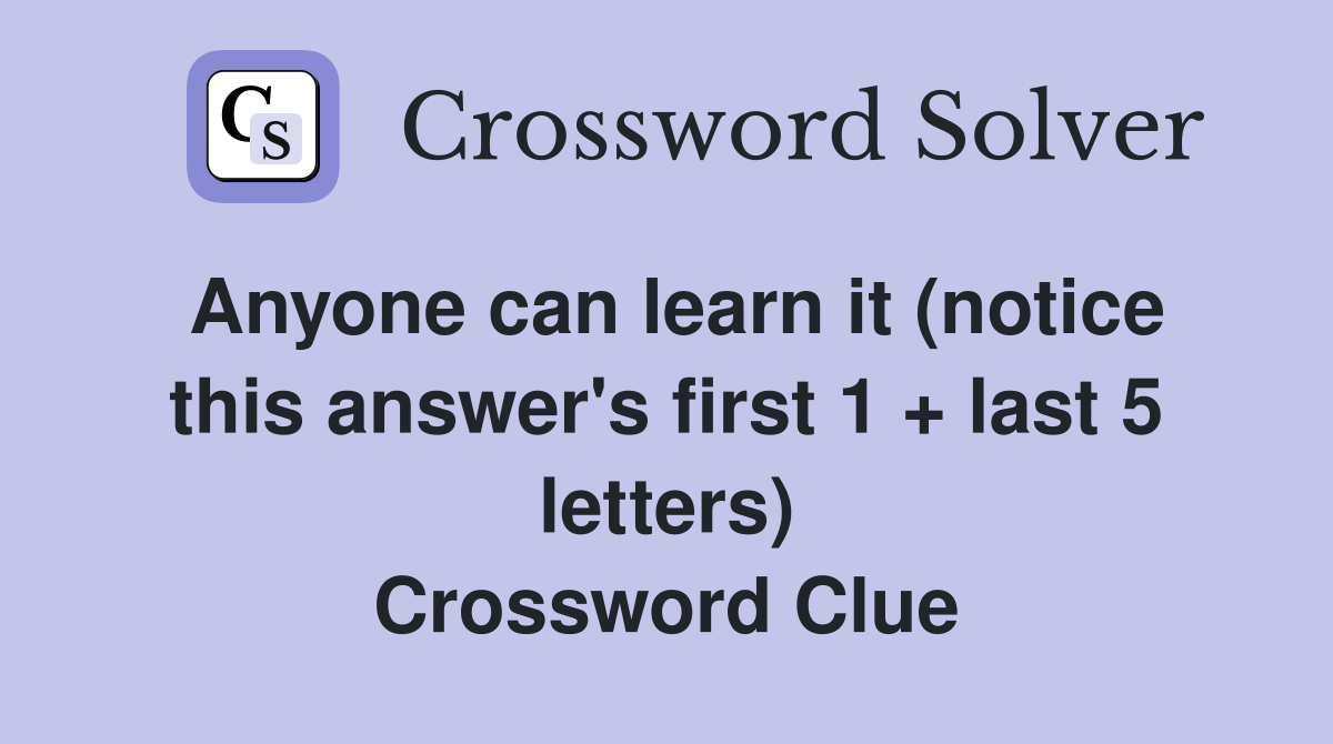 Anyone can learn it (notice this answer's first 1 + last 5 letters) Crossword Clue