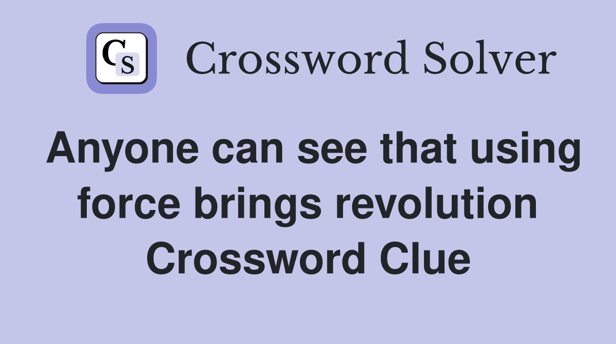 Anyone can see that using force brings revolution Crossword Clue