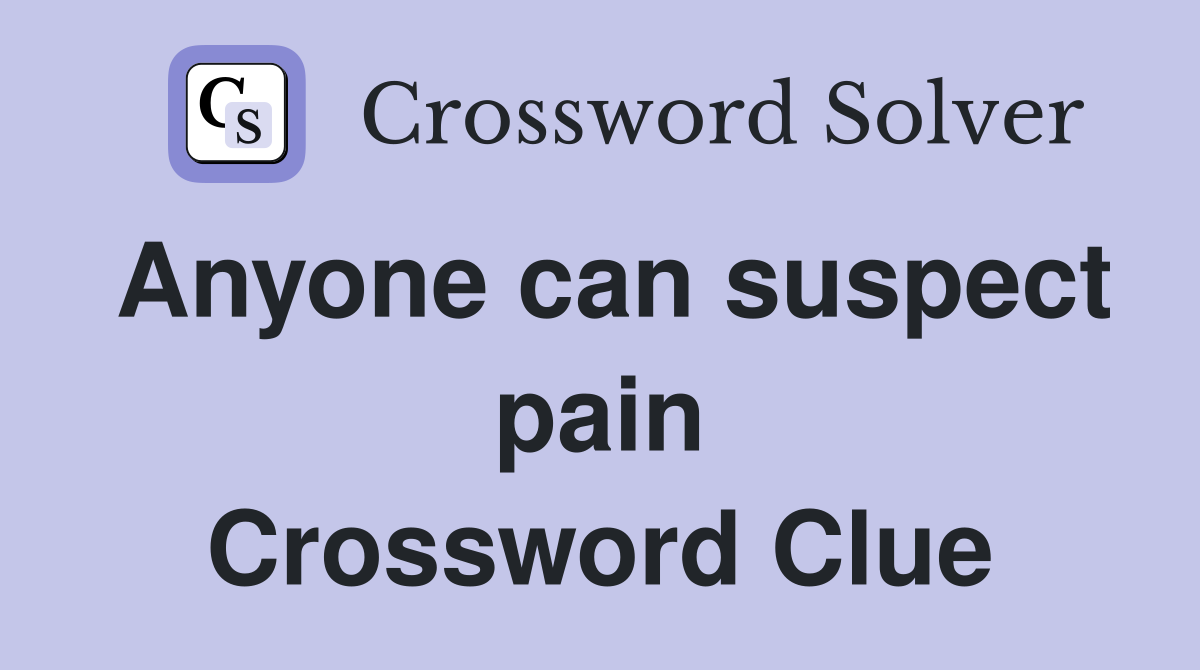 Anyone can suspect pain Crossword Clue