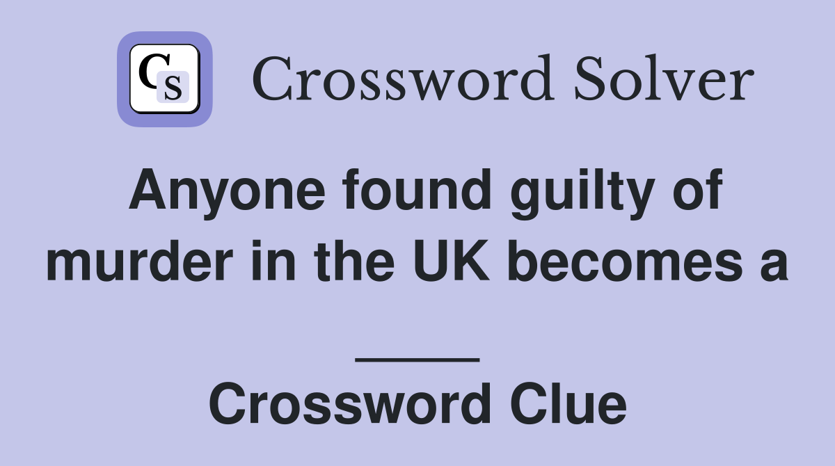 Anyone found guilty of murder in the UK becomes a ____ Crossword Clue