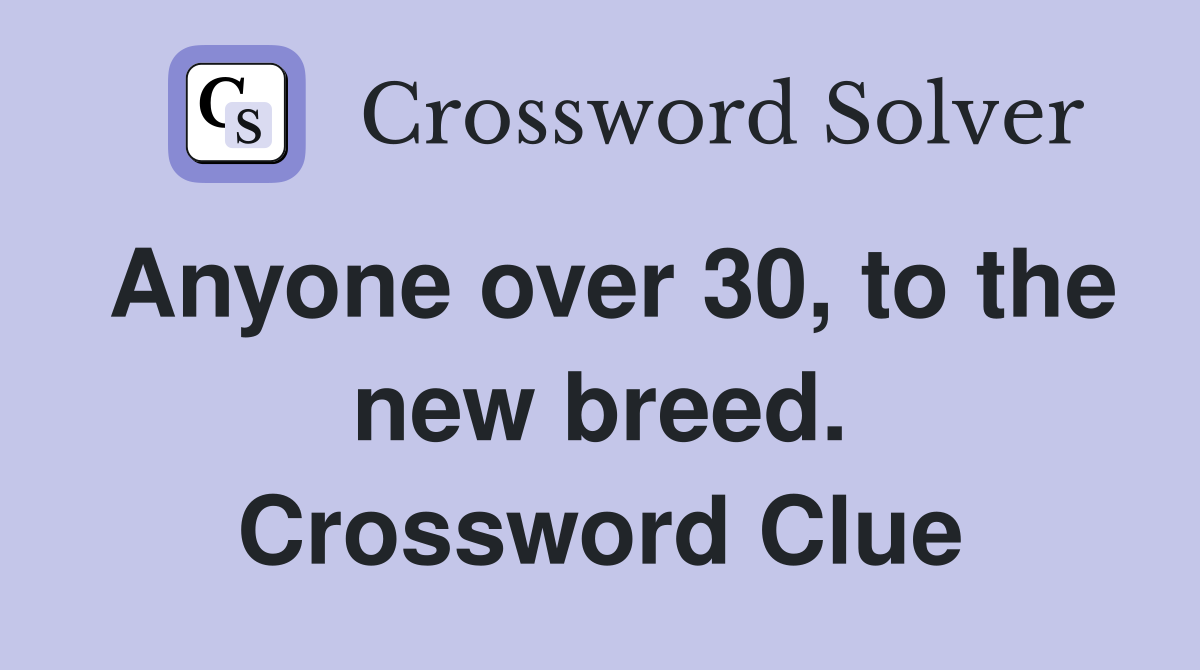 Anyone over 30, to the new breed. Crossword Clue