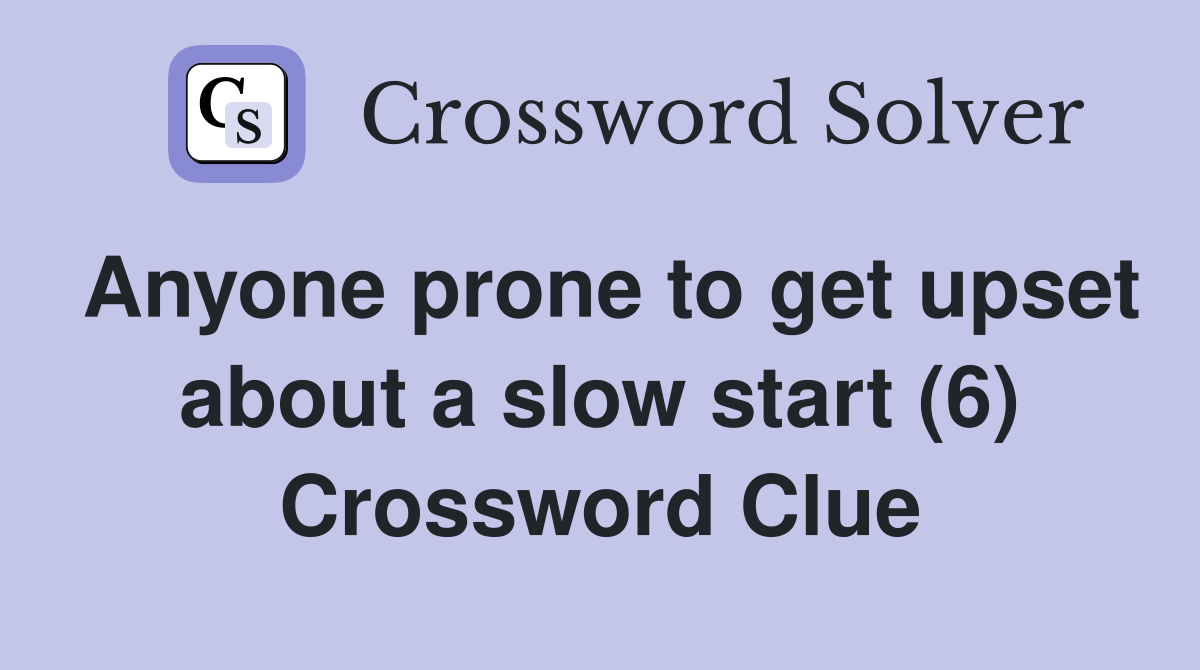Anyone prone to get upset about a slow start (6) Crossword Clue