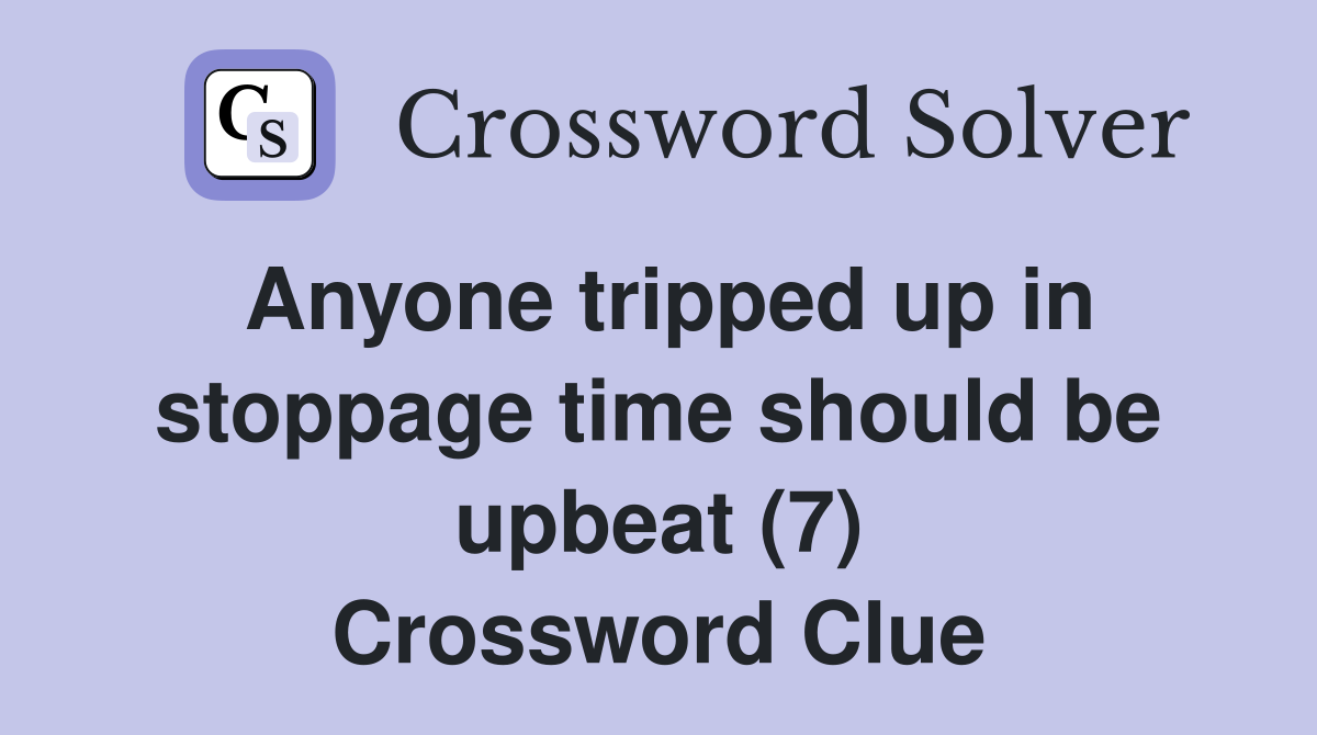 Anyone tripped up in stoppage time should be upbeat (7) Crossword Clue