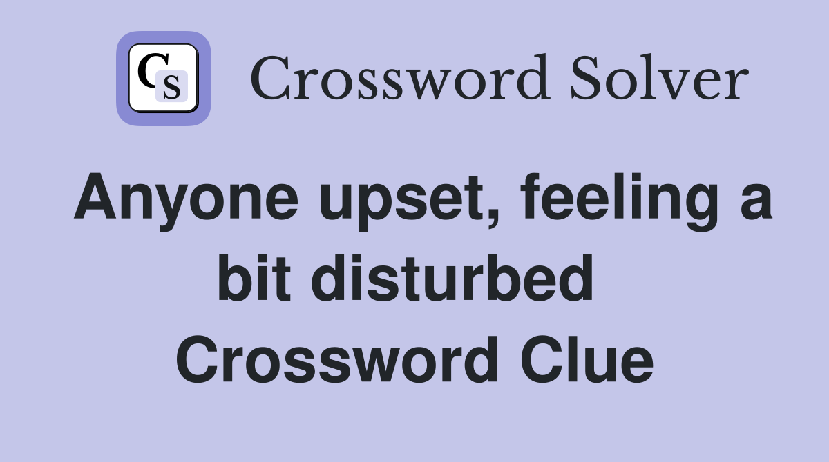 Anyone upset, feeling a bit disturbed  Crossword Clue