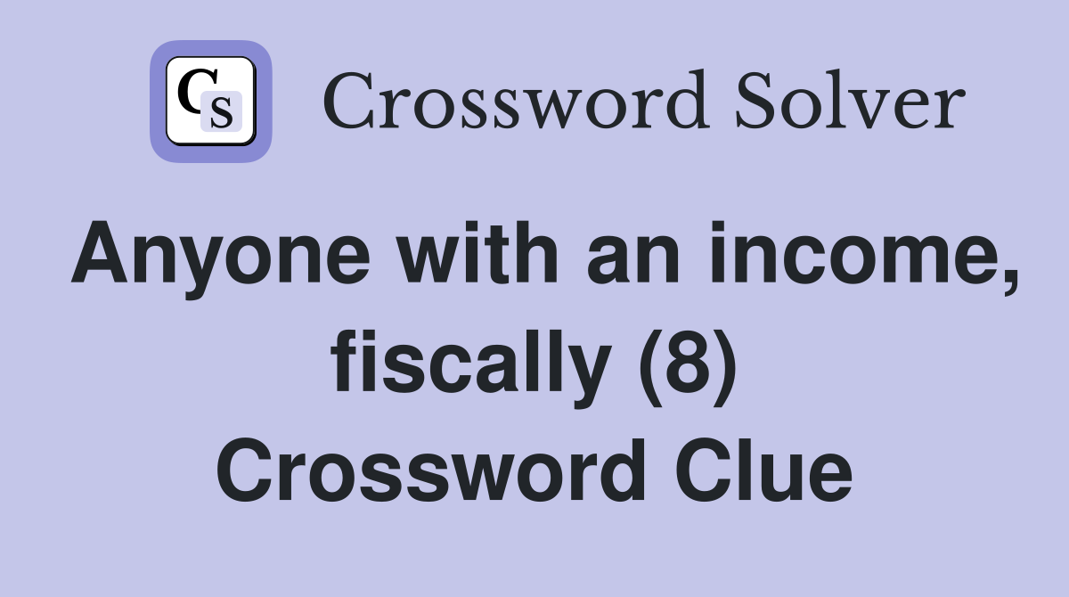Anyone with an income, fiscally (8) Crossword Clue