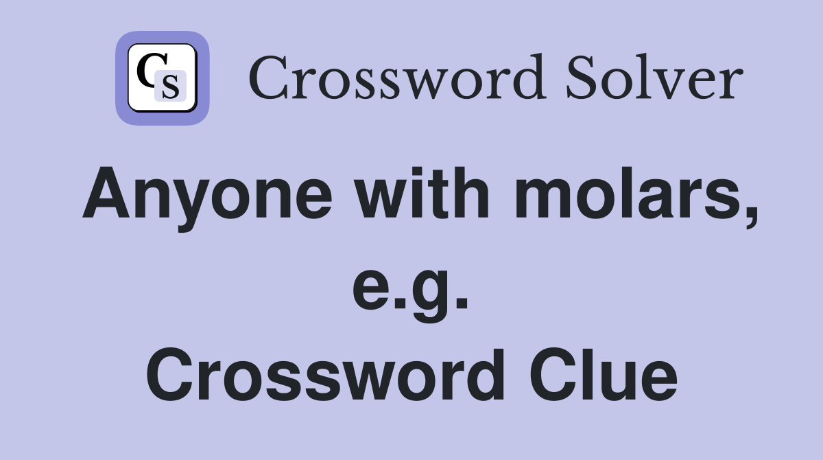 Anyone with molars, e.g. Crossword Clue
