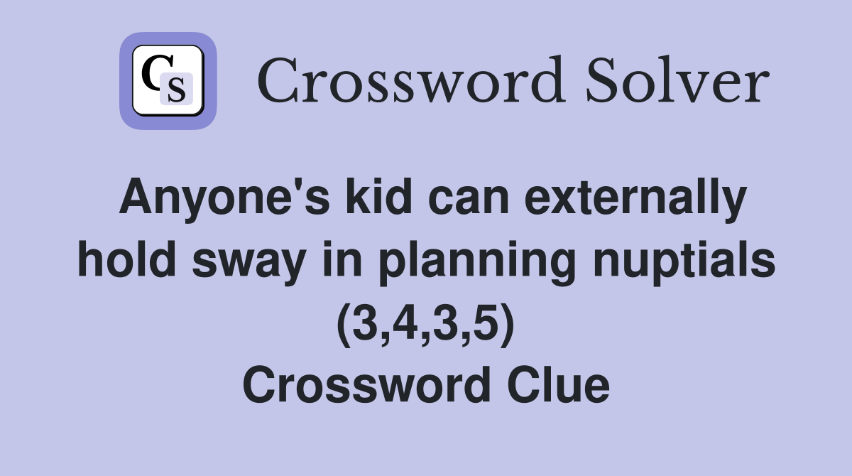 Anyone's kid can externally hold sway in planning nuptials (3,4,3,5) Crossword Clue